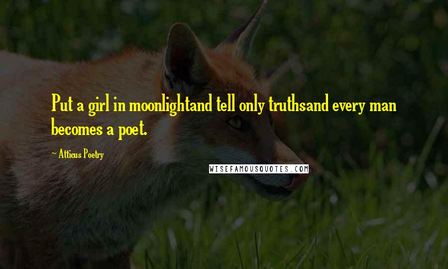 Atticus Poetry Quotes: Put a girl in moonlightand tell only truthsand every man becomes a poet.