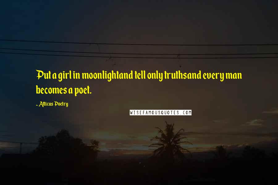 Atticus Poetry Quotes: Put a girl in moonlightand tell only truthsand every man becomes a poet.