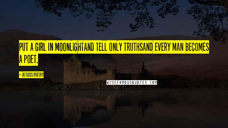 Atticus Poetry Quotes: Put a girl in moonlightand tell only truthsand every man becomes a poet.