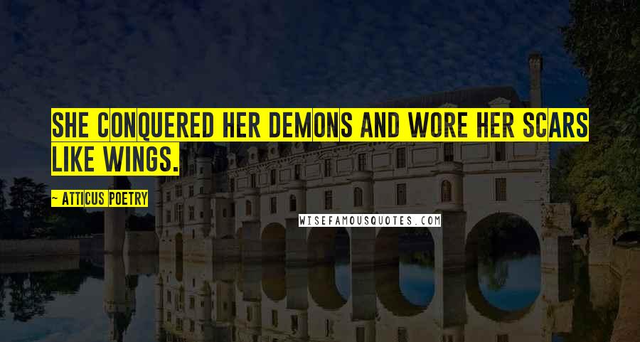 Atticus Poetry Quotes: She conquered her demons and wore her scars like wings.