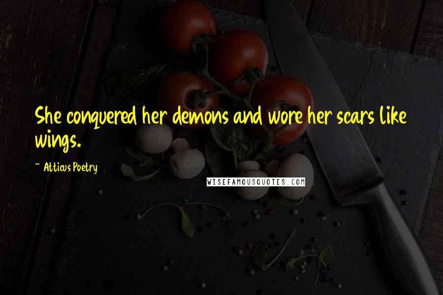 Atticus Poetry Quotes: She conquered her demons and wore her scars like wings.