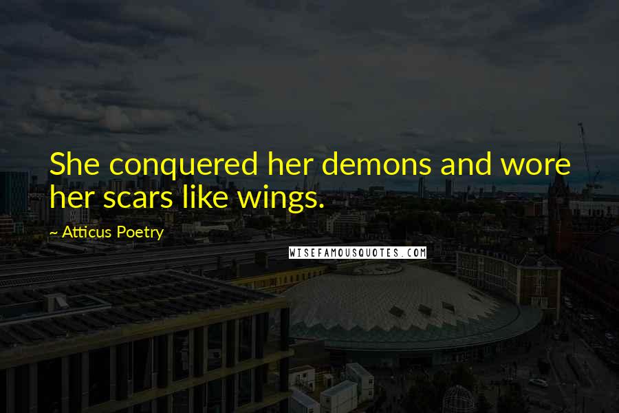 Atticus Poetry Quotes: She conquered her demons and wore her scars like wings.