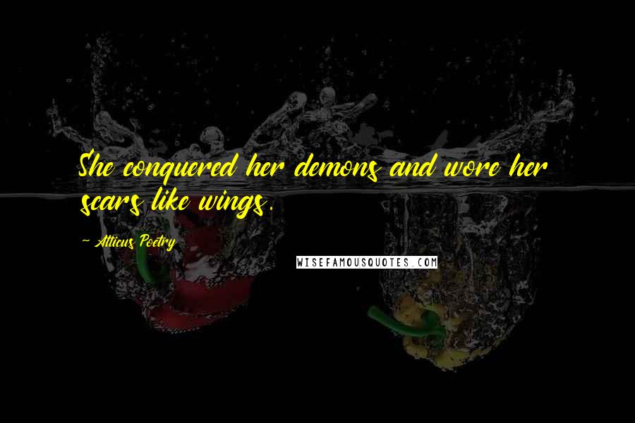 Atticus Poetry Quotes: She conquered her demons and wore her scars like wings.