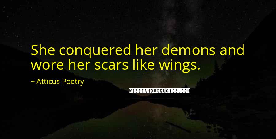 Atticus Poetry Quotes: She conquered her demons and wore her scars like wings.