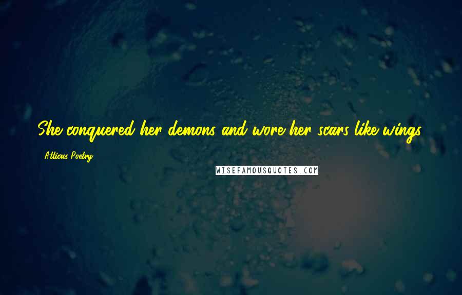 Atticus Poetry Quotes: She conquered her demons and wore her scars like wings.