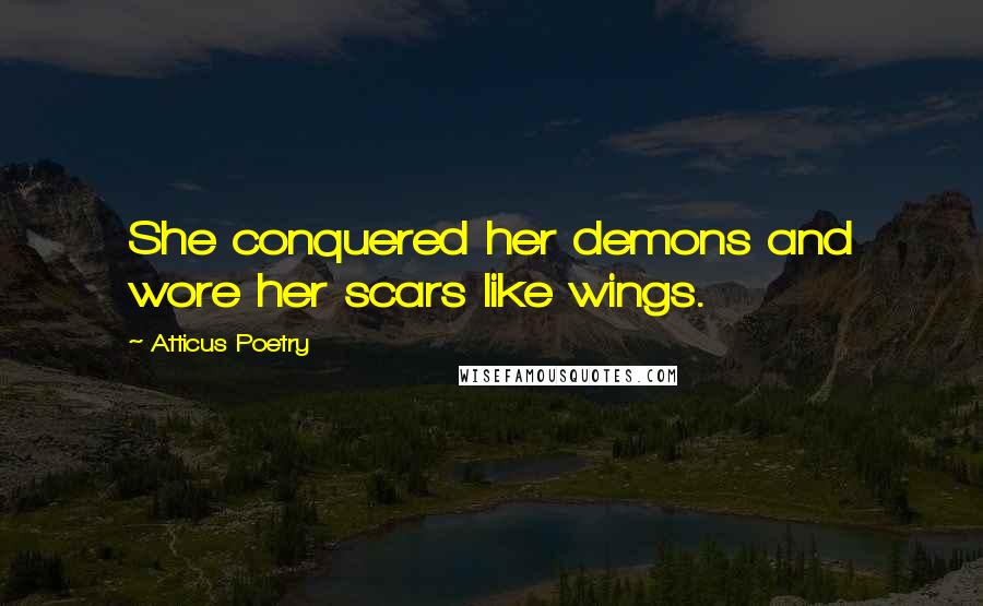 Atticus Poetry Quotes: She conquered her demons and wore her scars like wings.