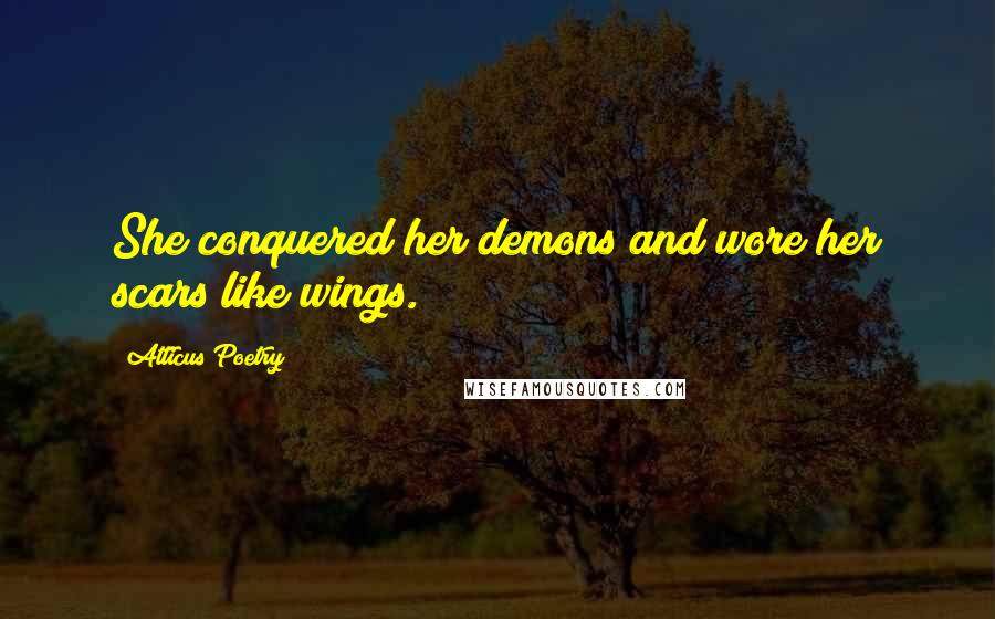 Atticus Poetry Quotes: She conquered her demons and wore her scars like wings.