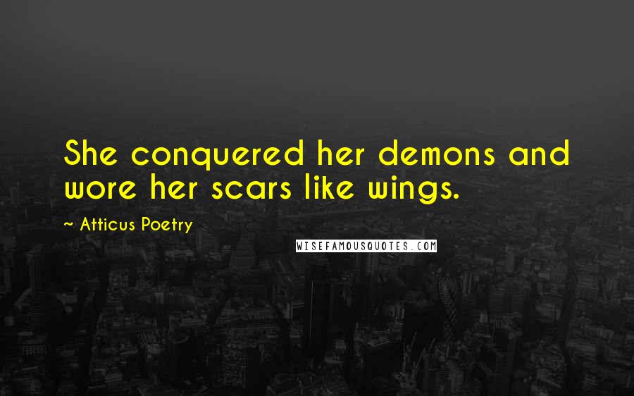 Atticus Poetry Quotes: She conquered her demons and wore her scars like wings.