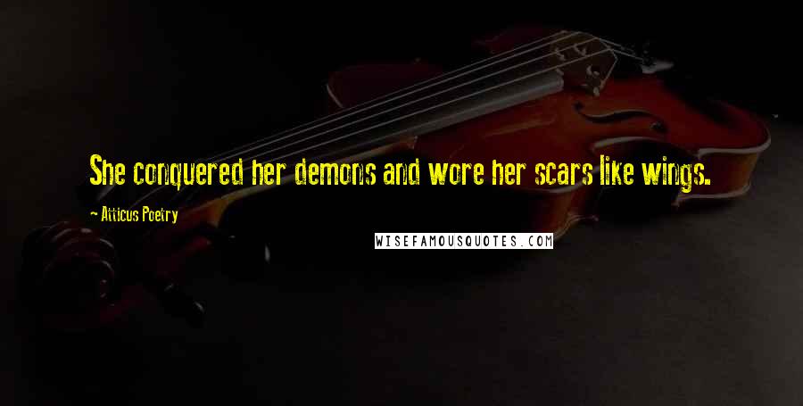 Atticus Poetry Quotes: She conquered her demons and wore her scars like wings.