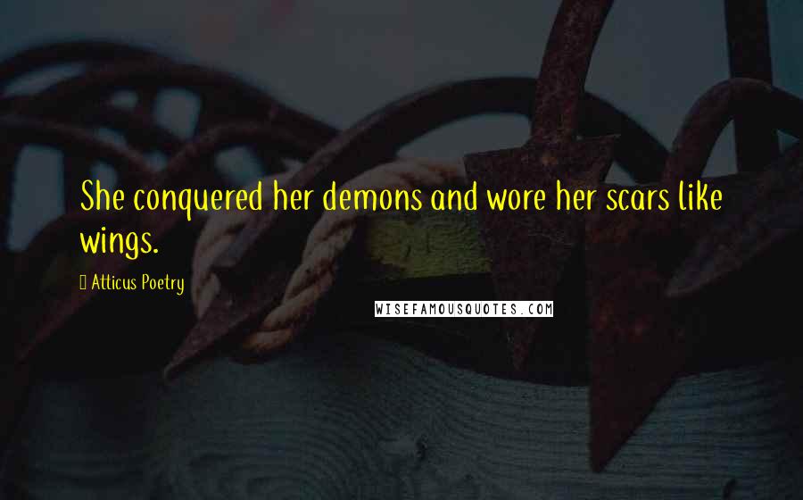 Atticus Poetry Quotes: She conquered her demons and wore her scars like wings.