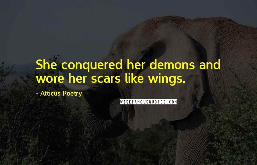 Atticus Poetry Quotes: She conquered her demons and wore her scars like wings.