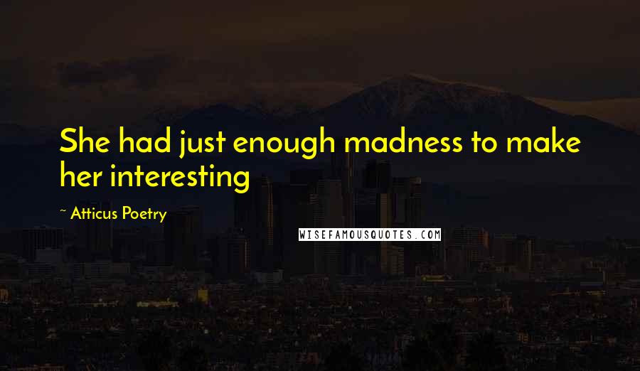 Atticus Poetry Quotes: She had just enough madness to make her interesting