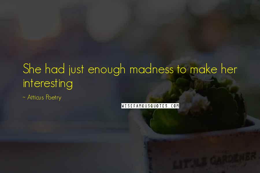 Atticus Poetry Quotes: She had just enough madness to make her interesting