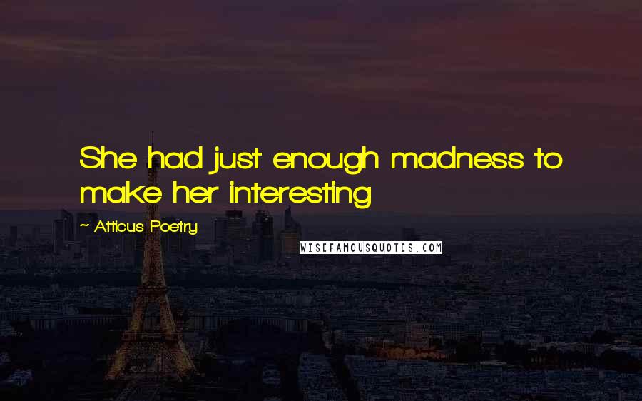 Atticus Poetry Quotes: She had just enough madness to make her interesting