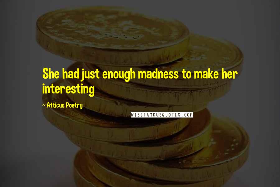 Atticus Poetry Quotes: She had just enough madness to make her interesting