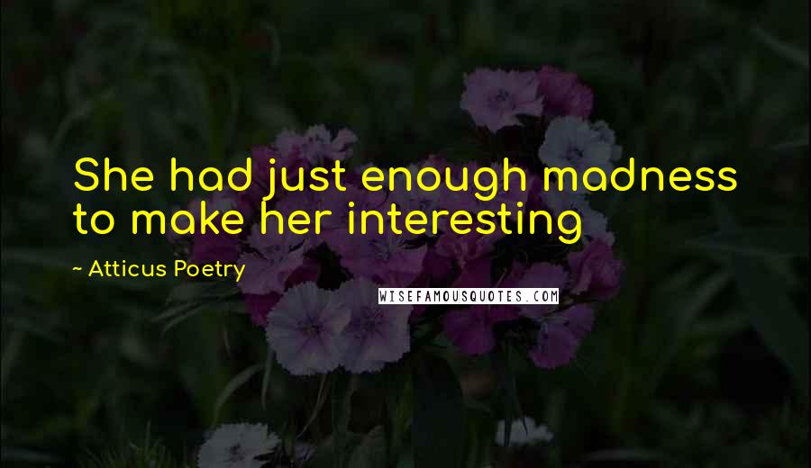 Atticus Poetry Quotes: She had just enough madness to make her interesting