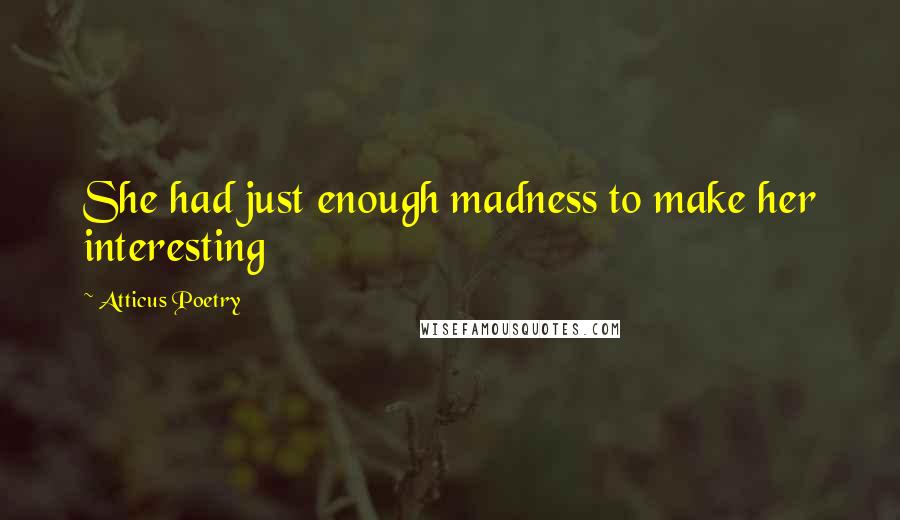 Atticus Poetry Quotes: She had just enough madness to make her interesting