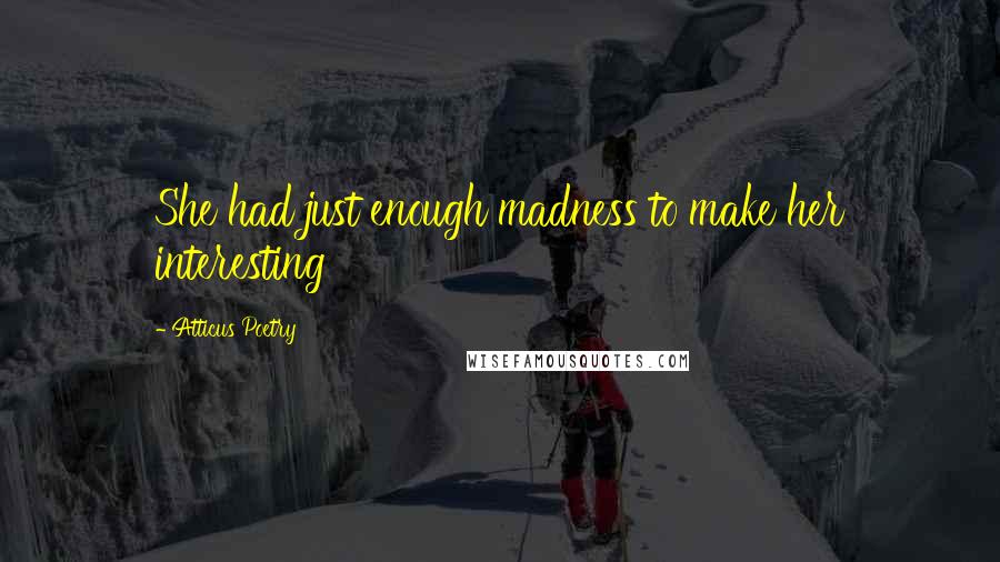 Atticus Poetry Quotes: She had just enough madness to make her interesting