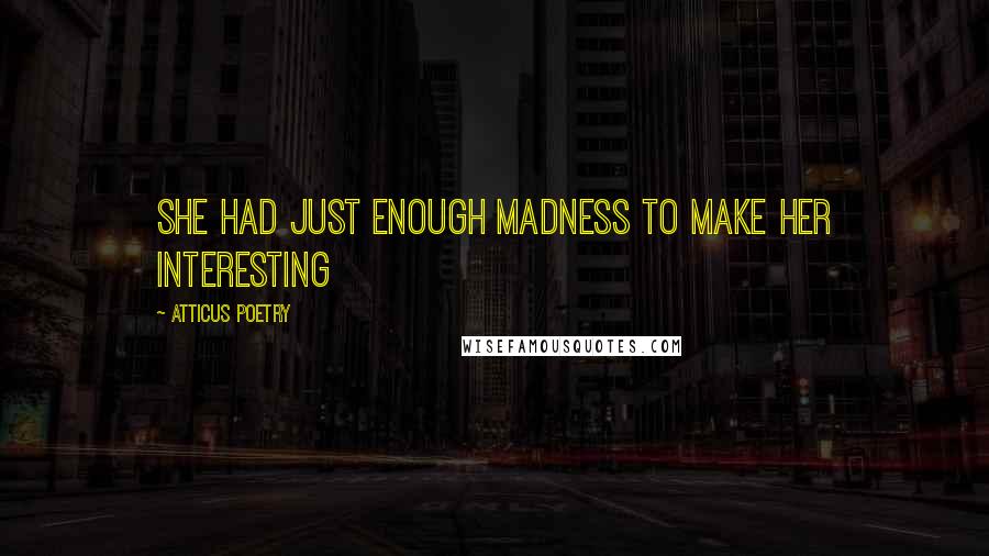 Atticus Poetry Quotes: She had just enough madness to make her interesting