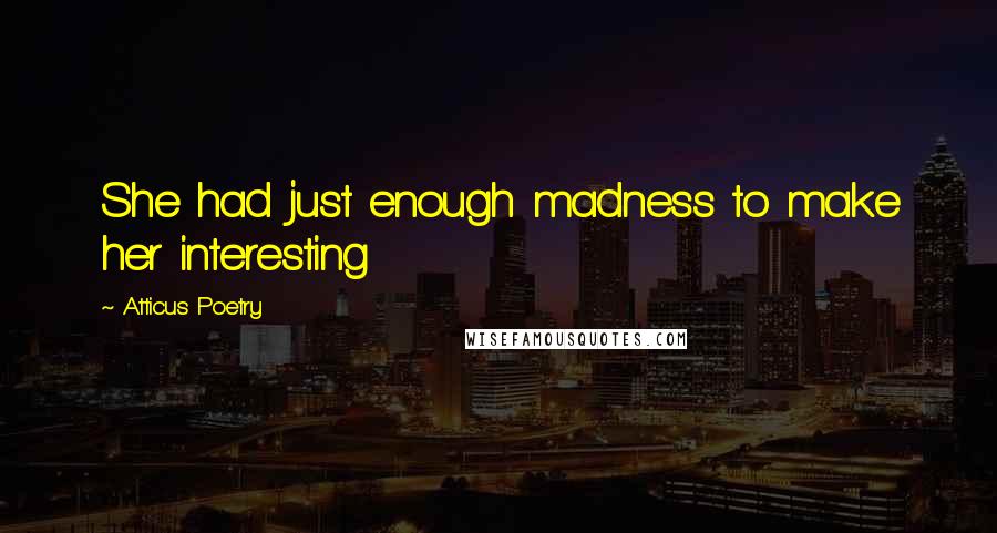 Atticus Poetry Quotes: She had just enough madness to make her interesting