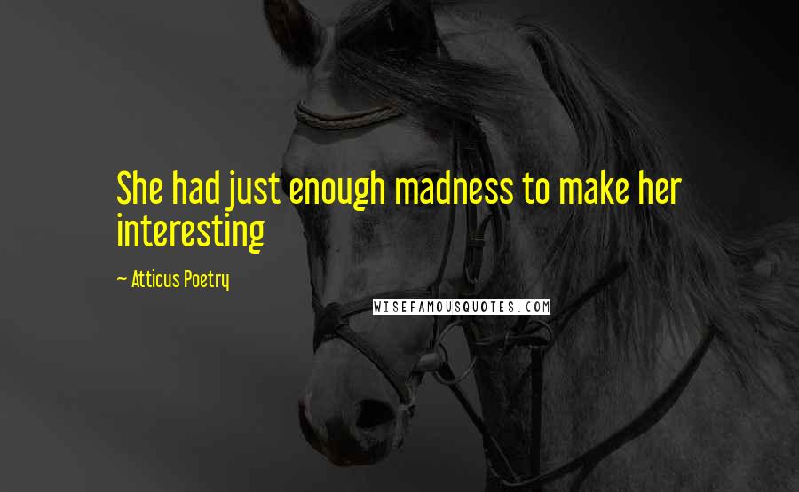 Atticus Poetry Quotes: She had just enough madness to make her interesting