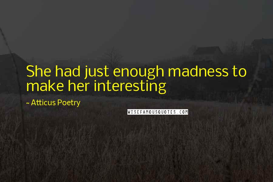 Atticus Poetry Quotes: She had just enough madness to make her interesting