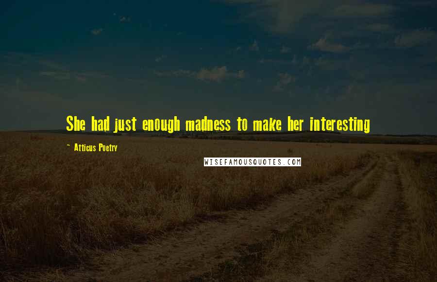 Atticus Poetry Quotes: She had just enough madness to make her interesting