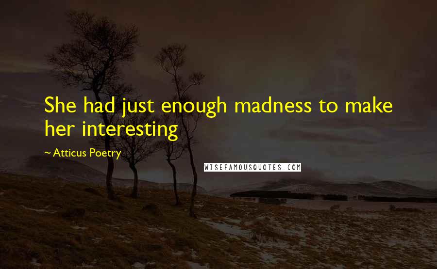 Atticus Poetry Quotes: She had just enough madness to make her interesting