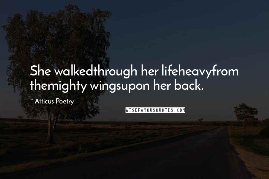 Atticus Poetry Quotes: She walkedthrough her lifeheavyfrom themighty wingsupon her back.