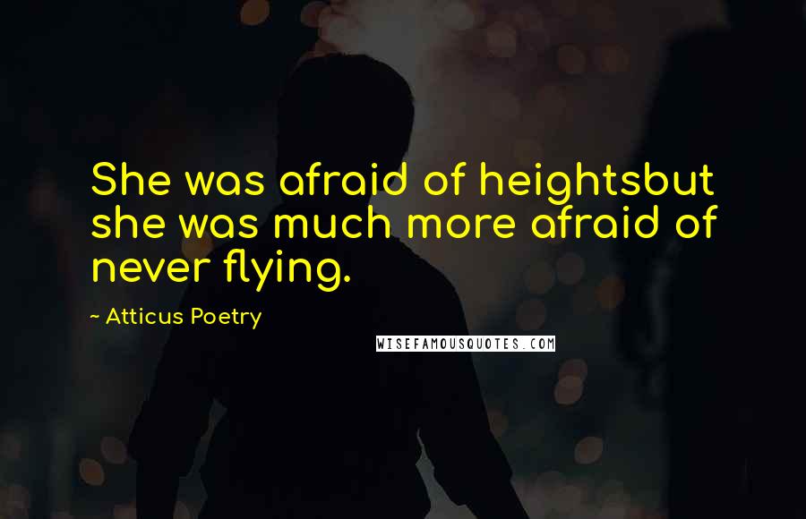 Atticus Poetry Quotes: She was afraid of heightsbut she was much more afraid of never flying.