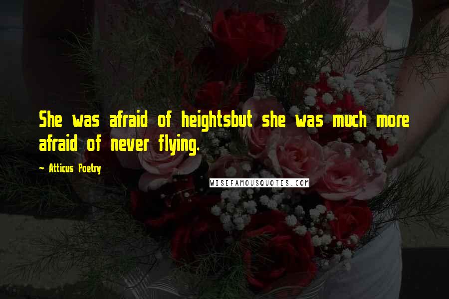 Atticus Poetry Quotes: She was afraid of heightsbut she was much more afraid of never flying.