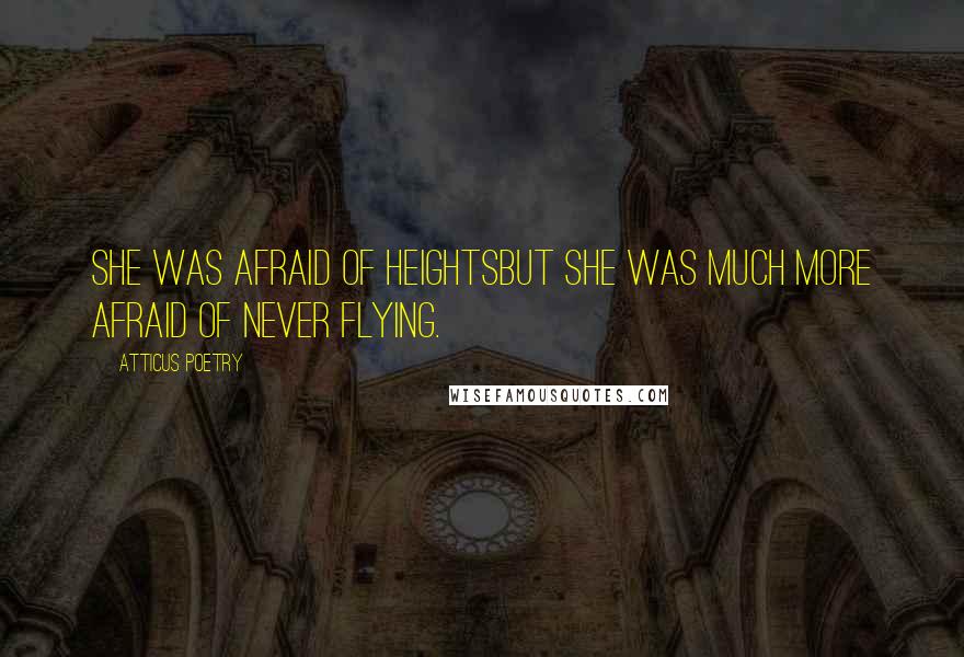 Atticus Poetry Quotes: She was afraid of heightsbut she was much more afraid of never flying.