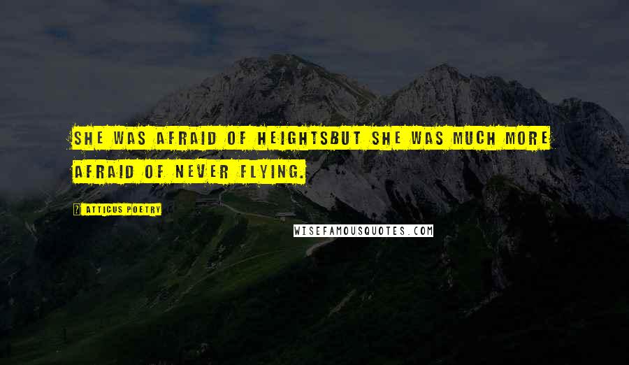 Atticus Poetry Quotes: She was afraid of heightsbut she was much more afraid of never flying.