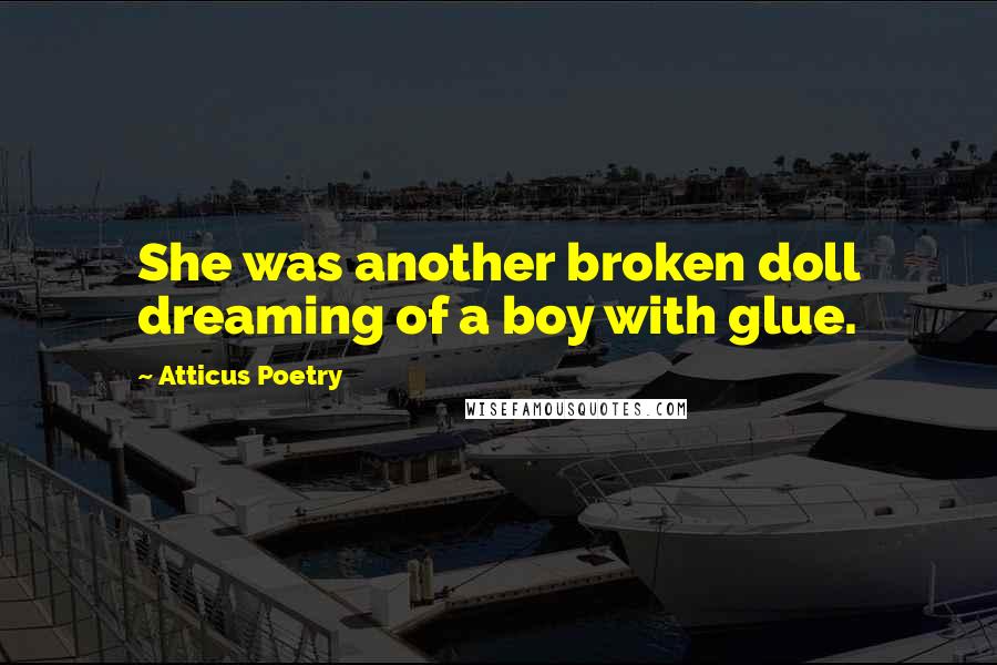 Atticus Poetry Quotes: She was another broken doll dreaming of a boy with glue.