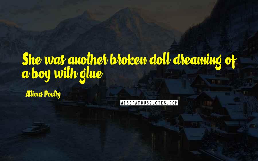 Atticus Poetry Quotes: She was another broken doll dreaming of a boy with glue.