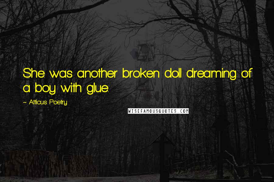 Atticus Poetry Quotes: She was another broken doll dreaming of a boy with glue.