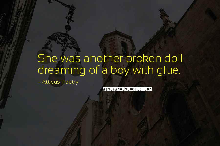 Atticus Poetry Quotes: She was another broken doll dreaming of a boy with glue.