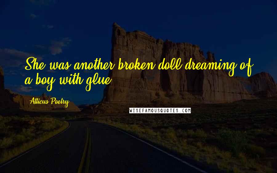 Atticus Poetry Quotes: She was another broken doll dreaming of a boy with glue.