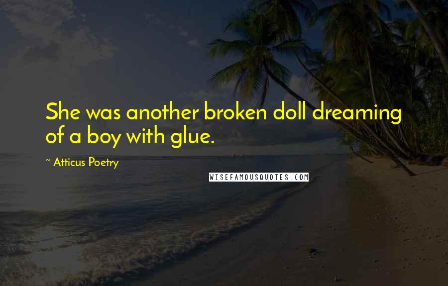 Atticus Poetry Quotes: She was another broken doll dreaming of a boy with glue.