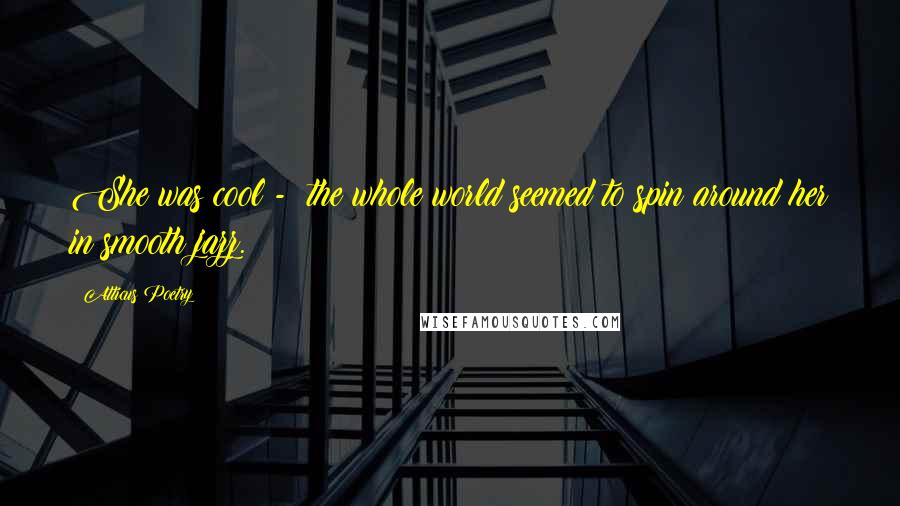Atticus Poetry Quotes: She was cool - the whole world seemed to spin around her in smooth jazz.