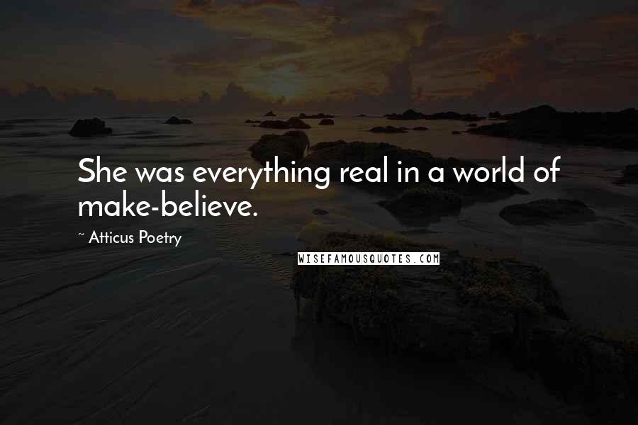 Atticus Poetry Quotes: She was everything real in a world of make-believe.