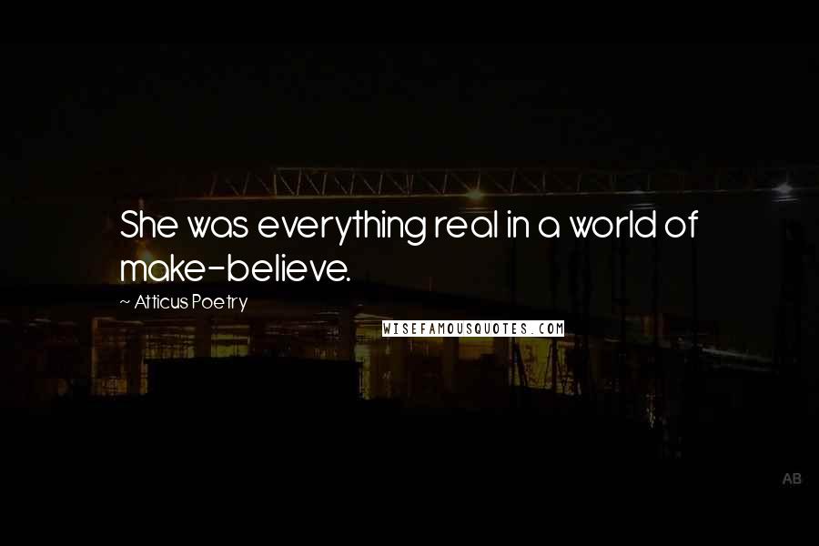 Atticus Poetry Quotes: She was everything real in a world of make-believe.