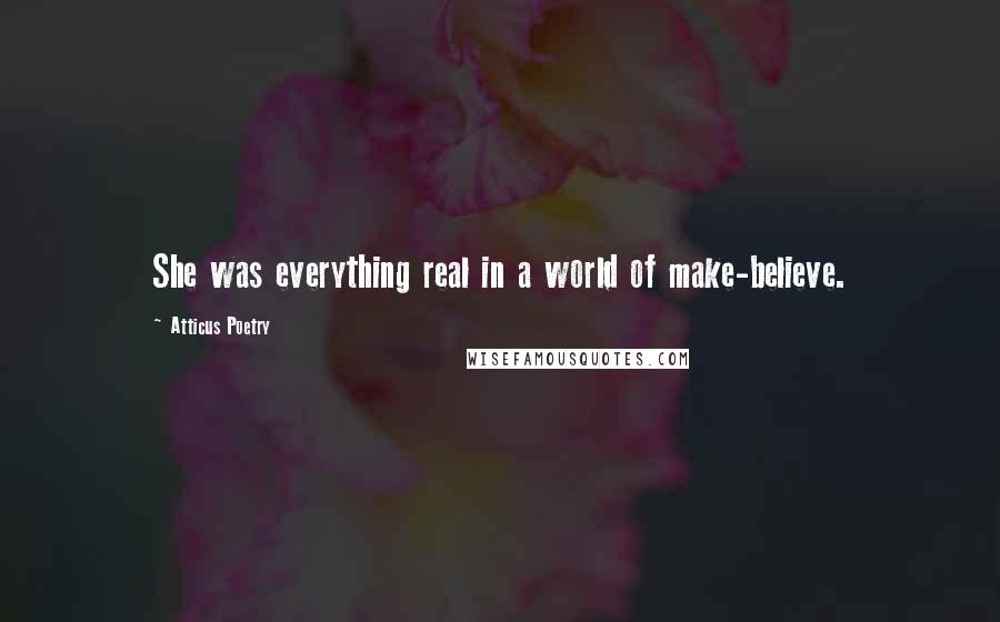 Atticus Poetry Quotes: She was everything real in a world of make-believe.