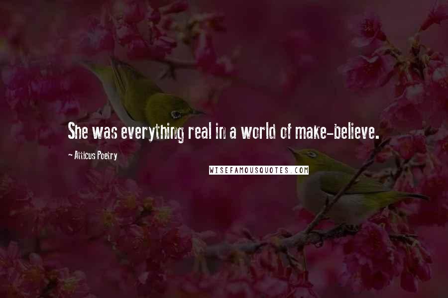 Atticus Poetry Quotes: She was everything real in a world of make-believe.