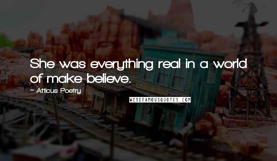 Atticus Poetry Quotes: She was everything real in a world of make-believe.