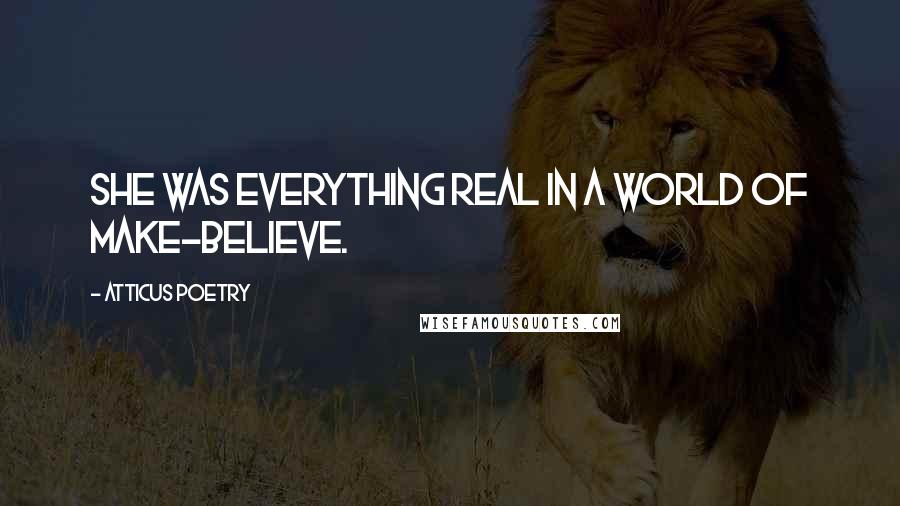 Atticus Poetry Quotes: She was everything real in a world of make-believe.