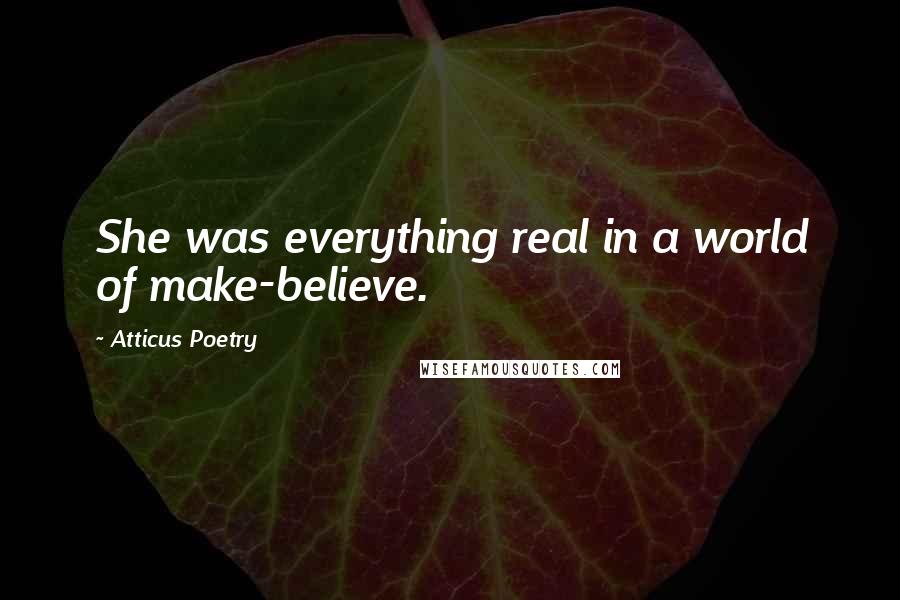 Atticus Poetry Quotes: She was everything real in a world of make-believe.