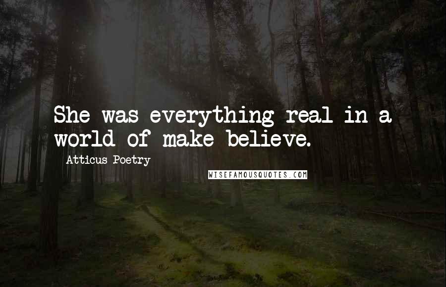 Atticus Poetry Quotes: She was everything real in a world of make-believe.