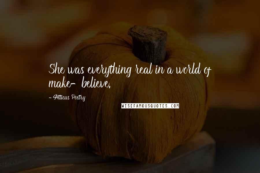 Atticus Poetry Quotes: She was everything real in a world of make-believe.