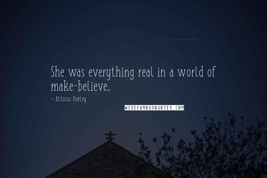 Atticus Poetry Quotes: She was everything real in a world of make-believe.